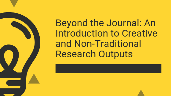 Text on the poster: Beyond the Journal: An Introduction to Creative and Non-Traditional Research Outputs