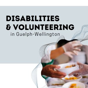Disabilities and Volunteering in Guelph Wellington with image of hands a bowl of food at shelter